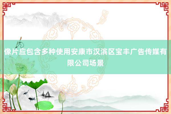 像片应包含多种使用安康市汉滨区宝丰广告传媒有限公司场景