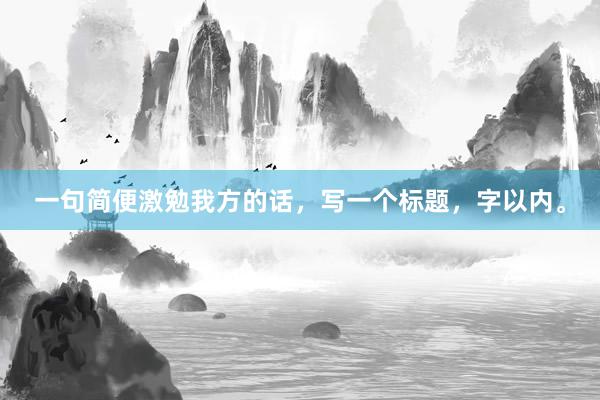 一句简便激勉我方的话,写一个标题,字以内。